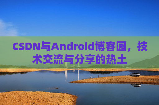 CSDN与Android博客园，技术交流与分享的热土
