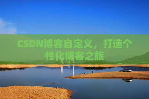 CSDN博客自定义，打造个性化博客之旅