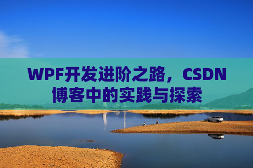 WPF开发进阶之路,CSDN博客中的实践与探索
