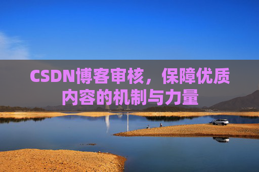 CSDN博客审核，保障优质内容的机制与力量